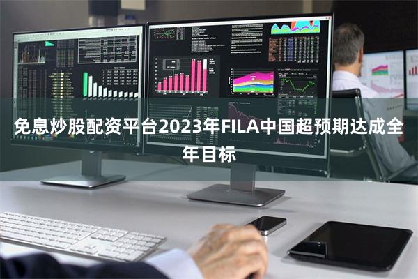 免息炒股配资平台2023年FILA中国超预期达成全年目标