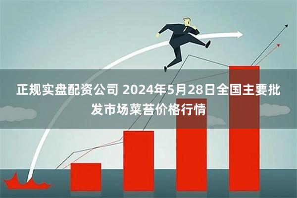 正规实盘配资公司 2024年5月28日全国主要批发市场菜苔价格行情