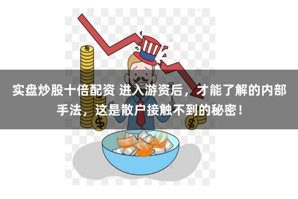 实盘炒股十倍配资 进入游资后，才能了解的内部手法，这是散户接触不到的秘密！