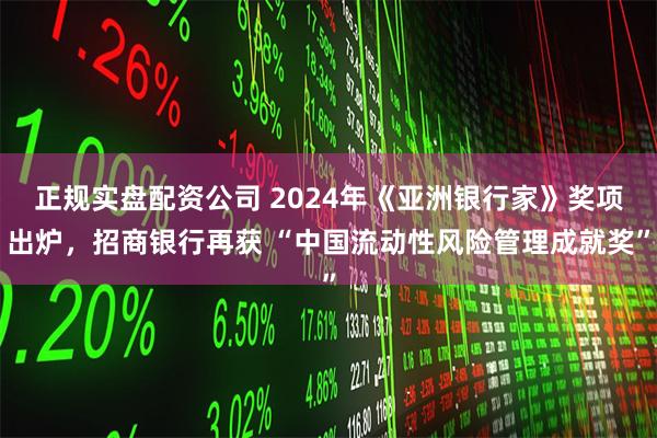 正规实盘配资公司 2024年《亚洲银行家》奖项出炉，招商银行再获 “中国流动性风险管理成就奖”