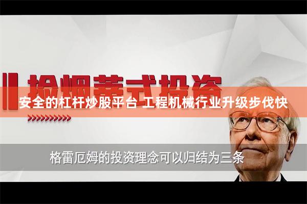 安全的杠杆炒股平台 工程机械行业升级步伐快