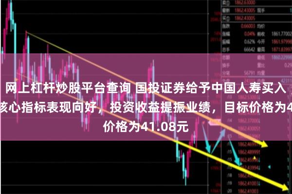 网上杠杆炒股平台查询 国投证券给予中国人寿买入评级，核心指标表现向好，投资收益提振业绩，目标价格为41.08元