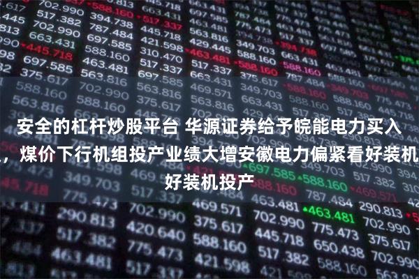 安全的杠杆炒股平台 华源证券给予皖能电力买入评级，煤价下行机