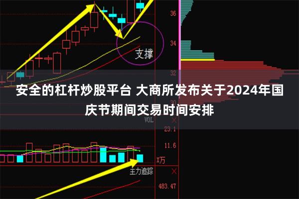 安全的杠杆炒股平台 大商所发布关于2024年国庆节期间交易时间安排