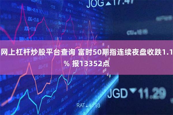 网上杠杆炒股平台查询 富时50期指连续夜盘收跌1.1% 报13352点