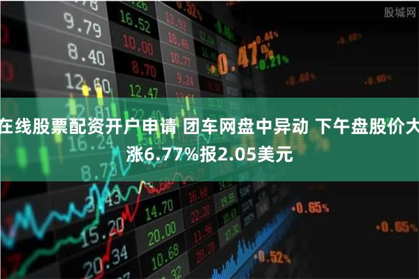 在线股票配资开户申请 团车网盘中异动 下午盘股价大涨6.77%报2.05美元