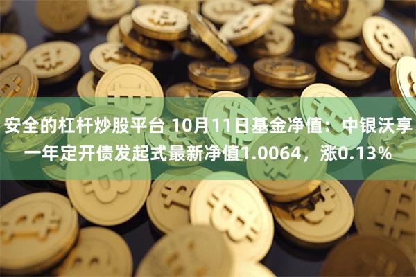 安全的杠杆炒股平台 10月11日基金净值：中银沃享一年定开债发起式最新净值1.0064，涨0.13%