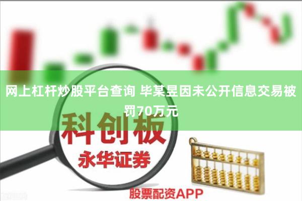 网上杠杆炒股平台查询 毕某昱因未公开信息交易被罚70万元