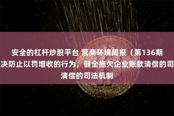 安全的杠杆炒股平台 营商环境周报（第136期）｜坚决防止以罚增收的行为，健全拖欠企业账款清偿的司法机制