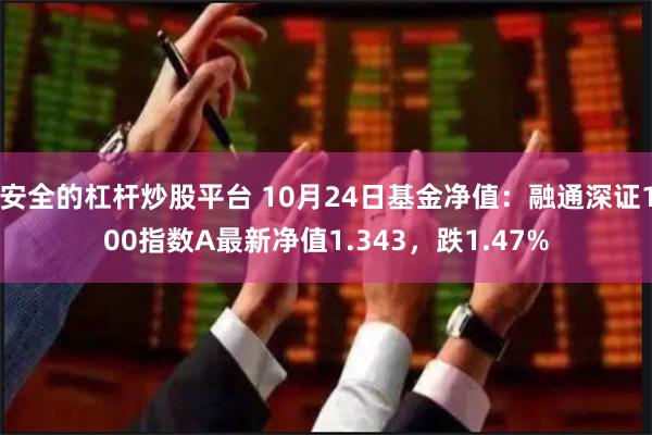 安全的杠杆炒股平台 10月24日基金净值：融通深证100指数A最新净值1.343，跌1.47%