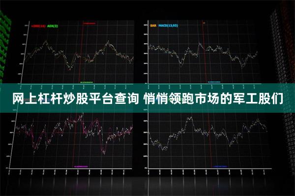 网上杠杆炒股平台查询 悄悄领跑市场的军工股们