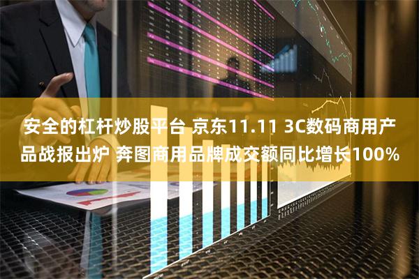 安全的杠杆炒股平台 京东11.11 3C数码商用产品战报出炉 奔图商用品牌成交额同比增长100%