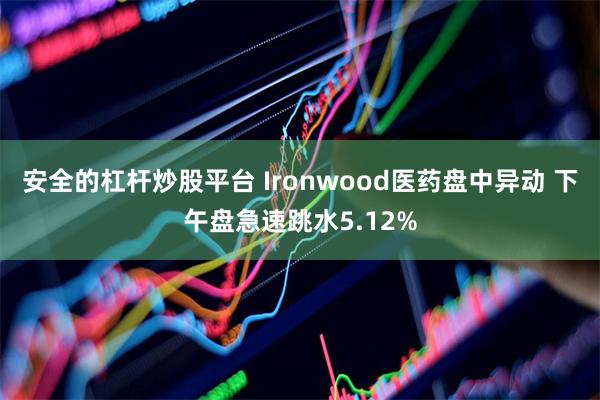 安全的杠杆炒股平台 Ironwood医药盘中异动 下午盘急速