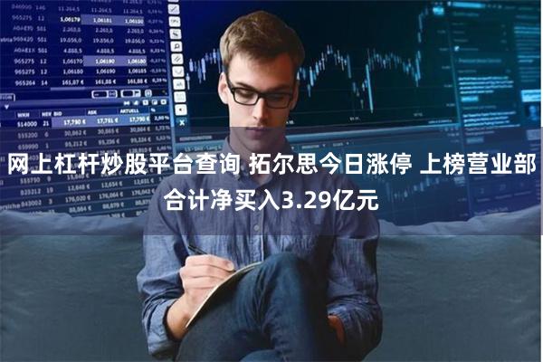 网上杠杆炒股平台查询 拓尔思今日涨停 上榜营业部合计净买入3.29亿元