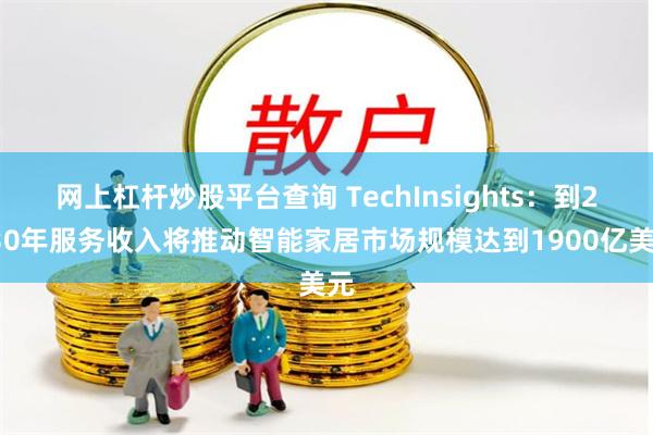 网上杠杆炒股平台查询 TechInsights：到2030年服务收入将推动智能家居市场规模达到1900亿美元