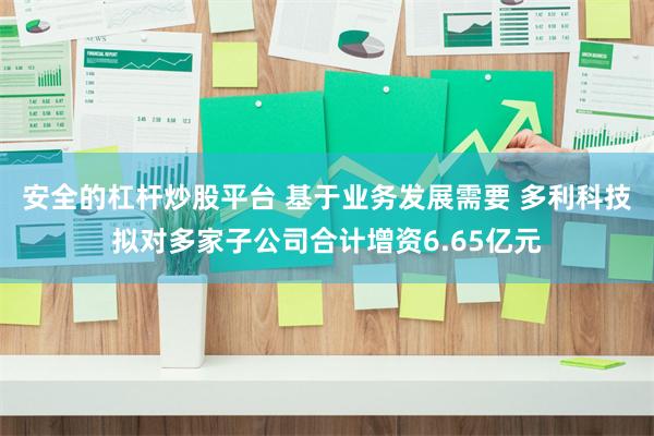 安全的杠杆炒股平台 基于业务发展需要 多利科技拟对多家子公司