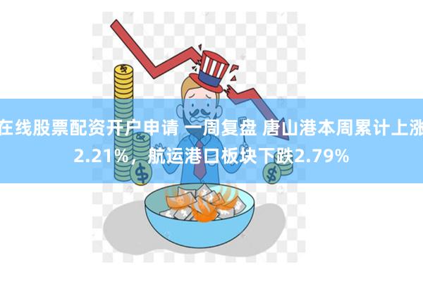 在线股票配资开户申请 一周复盘 唐山港本周累计上涨2.21%